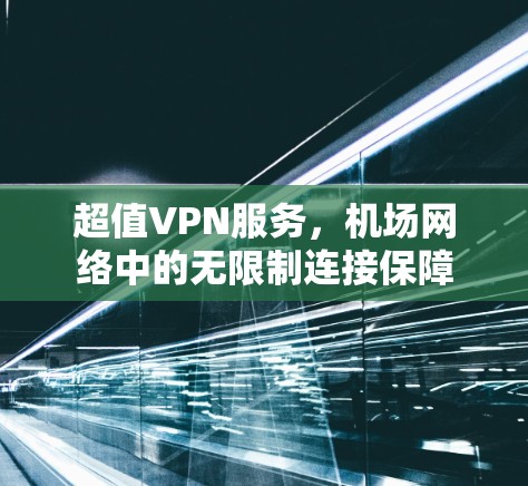 超值VPN服务,机场网络中的无限制连接保障 超值VPN服务,机场网络中的无限制连接保障