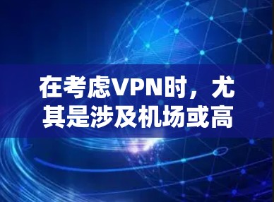 在考虑VPN时,尤其是涉及机场或高速线上的问题时,选择合适的VPN是关键。以下是针对这种情况的建议 在考虑VPN时,尤其是涉及机场或高速线上的问题时,选择合适的VPN是关键。以下是针对这种情况的建议