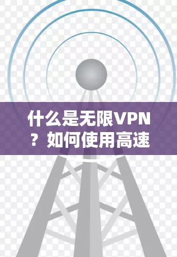 什么是无限VPN?如何使用高速VPN加速器下载? 什么是无限VPN?如何使用高速VPN加速器下载?