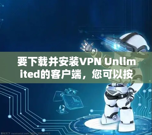 要下载并安装VPN Unlimited的客户端，您可以按照以下步骤操作