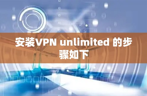 安装VPN unlimited 的步骤如下