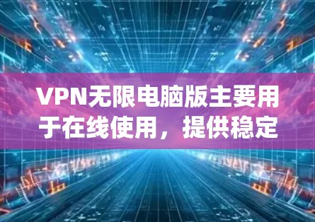 VPN无限电脑版主要用于在线使用，提供稳定、快速的网络连接。以下是一些 commonly used VPN software options for unlimited VPN use:
