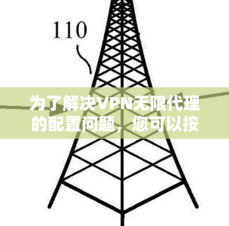 为了解决VPN无限代理的配置问题，您可以按照以下步骤操作