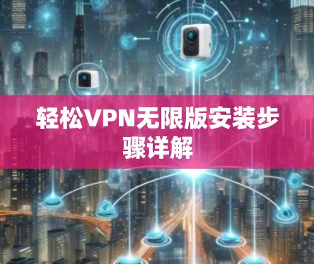 轻松VPN无限版安装步骤详解