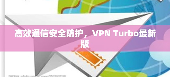 高效通信安全防护，VPN Turbo最新版