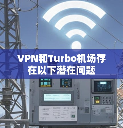 VPN和Turbo机场存在以下潜在问题 VPN和Turbo机场存在以下潜在问题