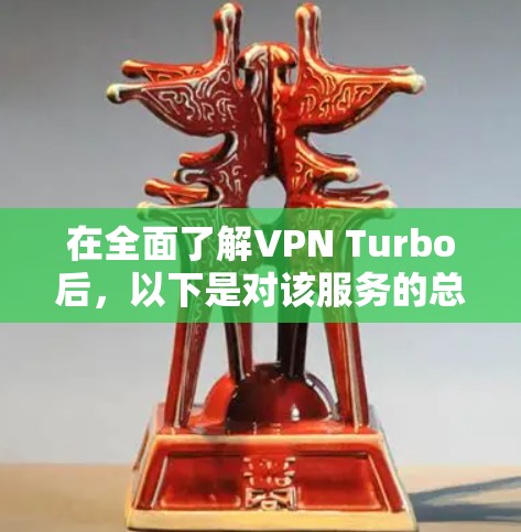 在全面了解VPN Turbo后,以下是对该服务的总结 在全面了解VPN Turbo后,以下是对该服务的总结