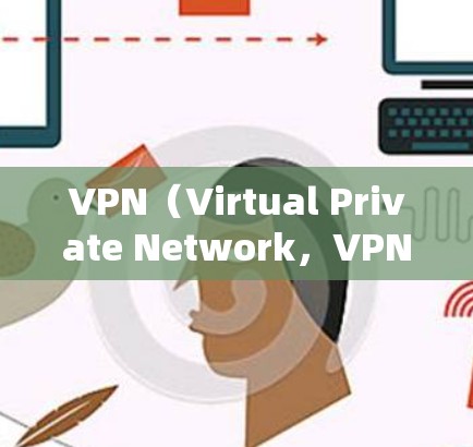 VPN（Virtual Private Network，VPN）通过使用加密技术将普通用户的网络流量转移到专用的VPN服务器上，保障用户数据的安全。以下是关于VPN节点的详细解析