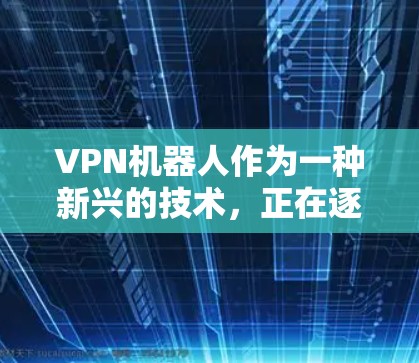 VPN机器人作为一种新兴的技术，正在逐步被应用于提升用户在不同国家的网络体验。这些机器人通过先进的算法和智能功能，能够优化加密强度、自动分析网络状况，并提供智能推荐。以下是关于VPN机器人的一些要点