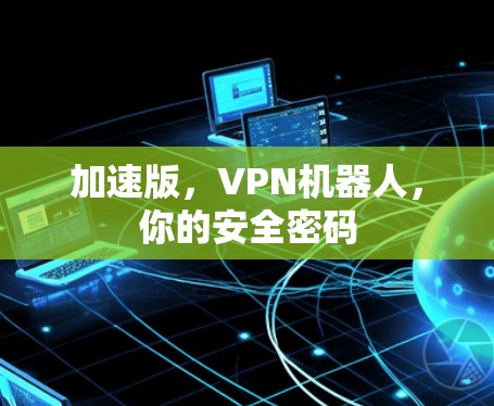 加速版,VPN机器人,你的安全密码 加速版,VPN机器人,你的安全密码
