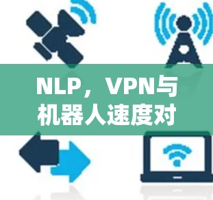 NLP,VPN与机器人速度对比分析 NLP,VPN与机器人速度对比分析