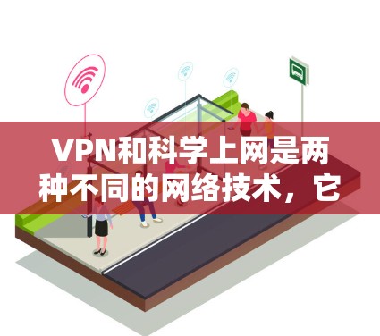 VPN和科学上网是两种不同的网络技术,它们在保护和利用网络信息安全方面有不同的作用和应用 VPN和科学上网是两种不同的网络技术,它们在保护和利用网络信息安全方面有不同的作用和应用