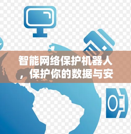 智能网络保护机器人,保护你的数据与安全 智能网络保护机器人,保护你的数据与安全