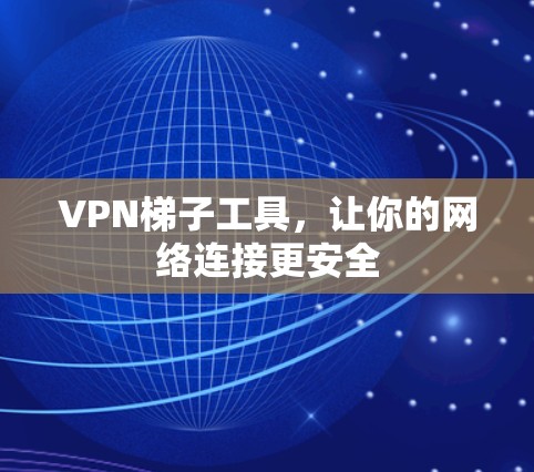VPN梯子工具,让你的网络连接更安全 VPN梯子工具,让你的网络连接更安全