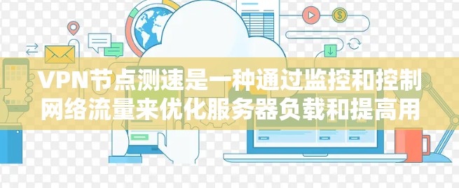 VPN节点测速是一种通过监控和控制网络流量来优化服务器负载和提高用户体验的技术。以下是对该问题的详细解答 VPN节点测速是一种通过监控和控制网络流量来优化服务器负载和提高用户体验的技术。以下是对该问题的详细解答