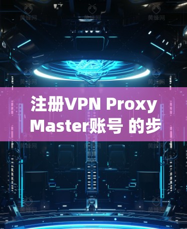 注册VPN Proxy Master账号 的步骤如下