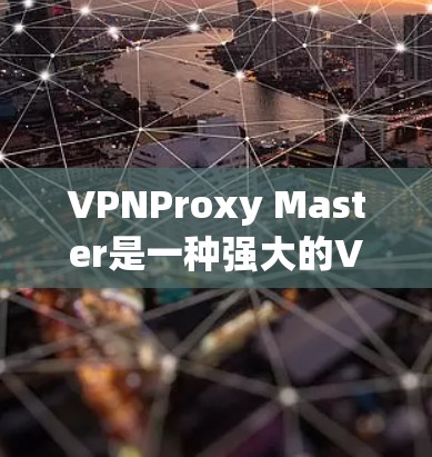 VPNProxy Master是一种强大的VPN配置工具，通常用于为个人用户提供高级配置。然而，如果你正在寻找替代方案，以下是一些推荐的VPN配置工具，它们在功能、兼容性和安全性方面各有特点