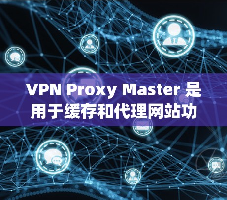 VPN Proxy Master 是用于缓存和代理网站功能的工具,适用于端点代理和缓存代理。以下是对 Proxy Master 使用的详细指南 VPN Proxy Master 是用于缓存和代理网站功能的工具,适用于端点代理和缓存代理。以下是对 Proxy Master 使用的详细指南