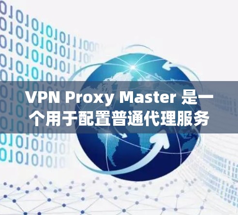VPN Proxy Master 是一个用于配置普通代理服务器的工具,旨在提供安全的VPN环境。以下是使用该工具的详细说明 VPN Proxy Master 是一个用于配置普通代理服务器的工具,旨在提供安全的VPN环境。以下是使用该工具的详细说明