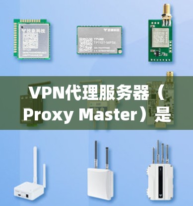 VPN代理服务器（Proxy Master）是连接用户到VPN服务器的中间服务器，其配置和管理是确保安全、高效和灵活的重要环节。以下是详细的指南，帮助您根据不同的需求选择代理服务器的类型和管理策略