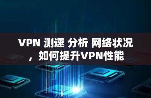 VPN 测速 分析 网络状况，如何提升VPN性能