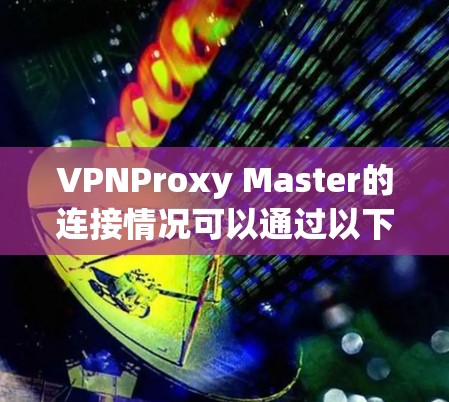 VPNProxy Master的连接情况可以通过以下步骤进行测试和确认