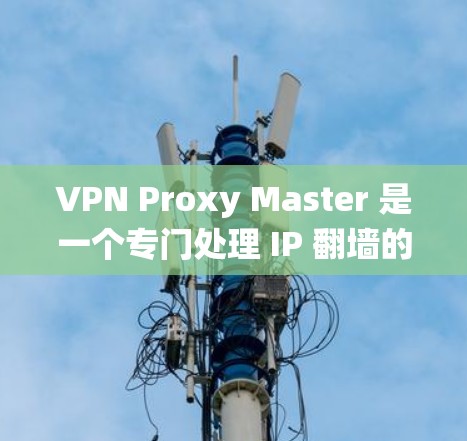 VPN Proxy Master 是一个专门处理 IP 翻墙的软件,帮助用户绕过 IP 翻墙限制,连接到国外的网络。以下是关于VPN Proxy Master 的详细信息 VPN Proxy Master 是一个专门处理 IP 翻墙的软件,帮助用户绕过 IP 翻墙限制,连接到国外的网络。以下是关于VPN Proxy Master 的详细信息