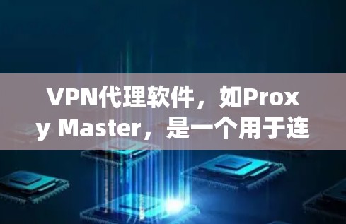 VPN代理软件，如Proxy Master，是一个用于连接到VPN服务器的软件，支持多设备连接和网络连接，提供安全设置。以下是详细的步骤和信息