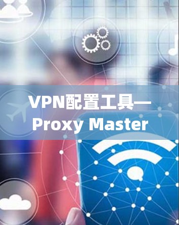 VPN配置工具—Proxy Master电脑版