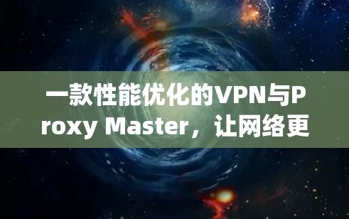 一款性能优化的VPN与Proxy Master,让网络更高效更安全 一款性能优化的VPN与Proxy Master,让网络更高效更安全