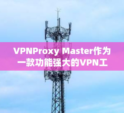 VPNProxy Master作为一款功能强大的VPN工具，其iOS版的设置步骤如下