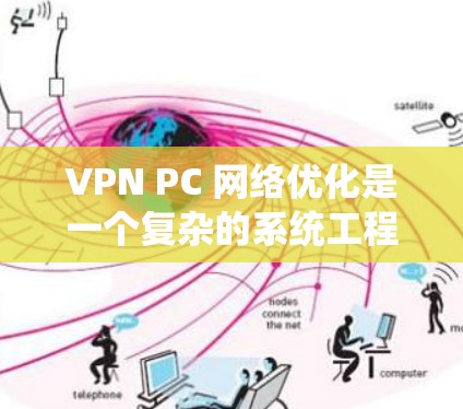 VPN PC 网络优化是一个复杂的系统工程，通常涉及到物理和软件的双重优化。以下是一些基本的VPN PC 网络优化方法