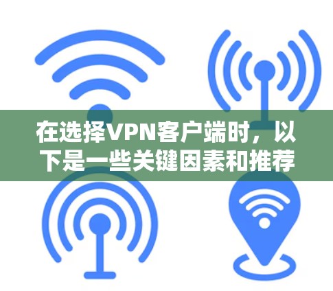 在选择VPN客户端时，以下是一些关键因素和推荐步骤