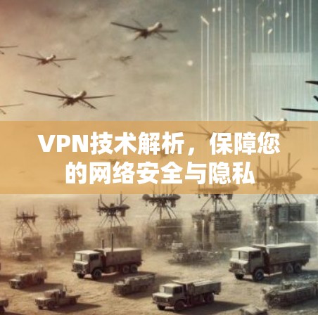 VPN技术解析,保障您的网络安全与隐私 VPN技术解析,保障您的网络安全与隐私