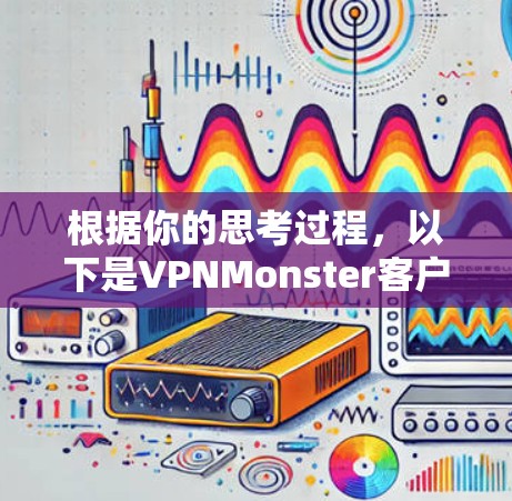 根据你的思考过程,以下是VPNMonster客户端的安装步骤 根据你的思考过程,以下是VPNMonster客户端的安装步骤