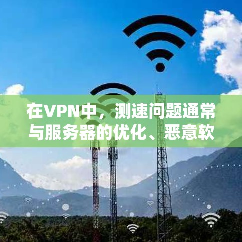 在VPN中，测速问题通常与服务器的优化、恶意软件攻击或超时设置有关。以下是针对测速问题的详细分析和建议