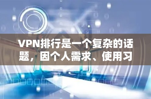 VPN排行是一个复杂的话题，因个人需求、使用习惯、网络条件等多种因素而异。以下是一些综合考虑的因素和可能的推荐