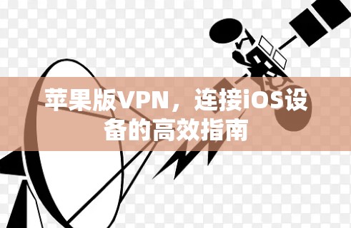 苹果版VPN,连接iOS设备的高效指南 苹果版VPN,连接iOS设备的高效指南