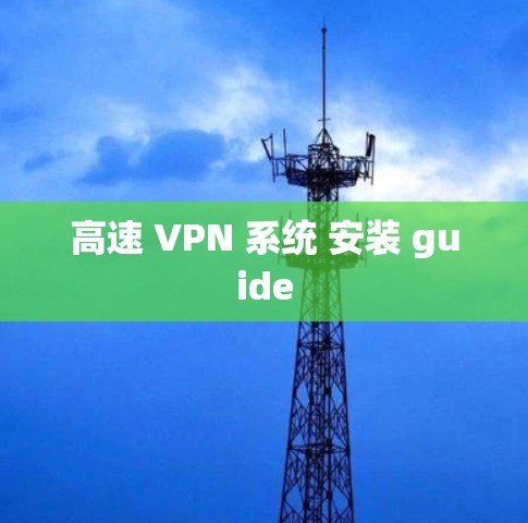 高速 VPN 系统 安装 guide 高速 VPN 系统 安装 guide