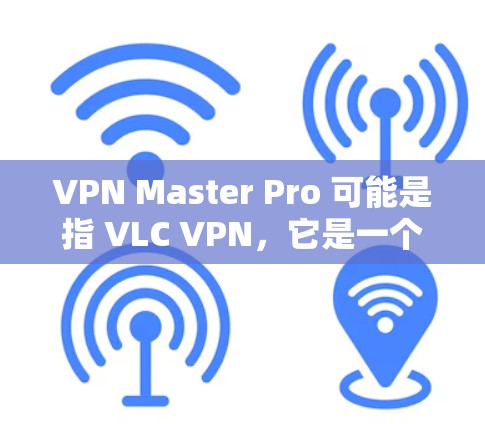 VPN Master Pro 可能是指 VLC VPN，它是一个功能强大的苹果版本VPN软件，支持在Mac和iPad上使用。以下是关于VPN Master Pro（VLC VPN）的详细信息