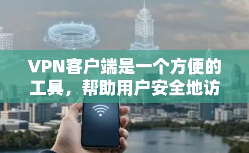 VPN客户端是一个方便的工具,帮助用户安全地访问互联网。以下是选择VPN客户端的步骤指南 VPN客户端是一个方便的工具,帮助用户安全地访问互联网。以下是选择VPN客户端的步骤指南