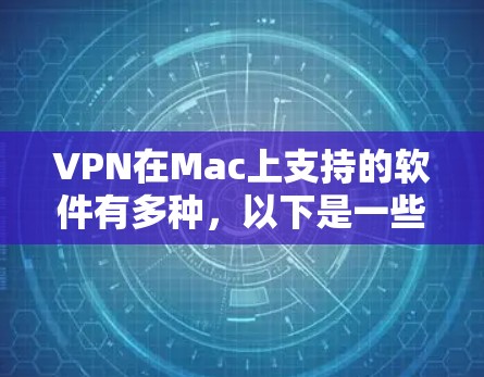 VPN在Mac上支持的软件有多种，以下是一些常见的VPN软件及其在Mac上的支持情况