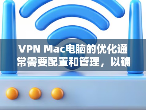 VPN Mac电脑的优化通常需要配置和管理，以确保安全性和高效性。以下是关于VPN Mac电脑优化的步骤和方法