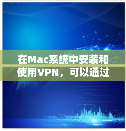 在Mac系统中安装和使用VPN，可以通过多种方式实现。以下是几种常用的方法