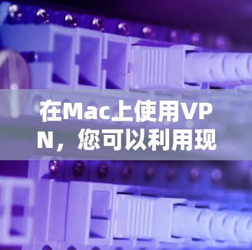 在Mac上使用VPN，您可以利用现有的VPN软件或第三方应用来实现数据加密、安全传输和隐私保护。以下是具体的步骤和注意事项