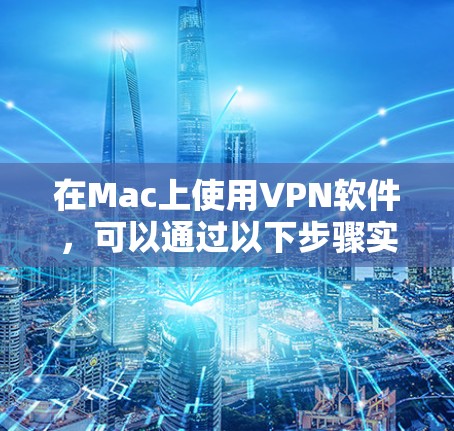 在Mac上使用VPN软件,可以通过以下步骤实现 在Mac上使用VPN软件,可以通过以下步骤实现