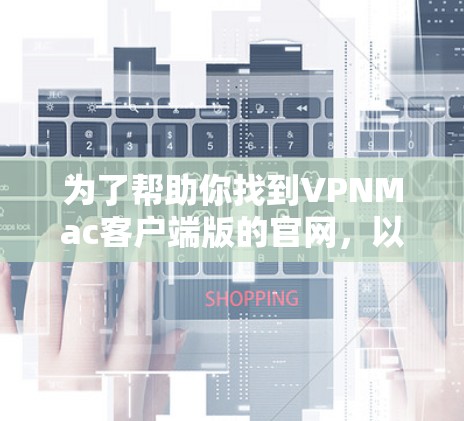为了帮助你找到VPNMac客户端版的官网,以下是一些可靠和详细的资源链接,供你参考 为了帮助你找到VPNMac客户端版的官网,以下是一些可靠和详细的资源链接,供你参考