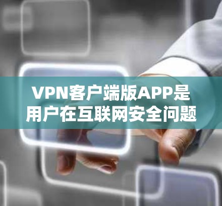 VPN客户端版APP是用户在互联网安全问题日益突出的情况下，选择一种专门于VPN的移动应用。以下是一些适合Mac的VPN客户端版本，涵盖了不同的功能和特点