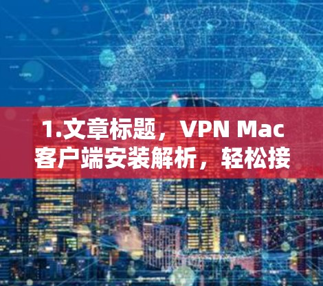 1.文章标题,VPN Mac客户端安装解析,轻松接入全球网络的简单指南 1.文章标题,VPN Mac客户端安装解析,轻松接入全球网络的简单指南