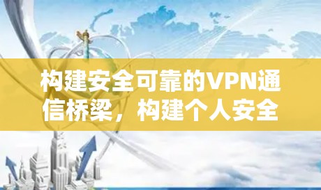 构建安全可靠的VPN通信桥梁，构建个人安全防护体系